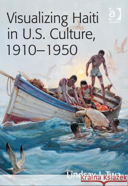 Visualizing Haiti in U.S. Culture, 1910-1950 Lindsay J. Twa   9781409446729 Ashgate Publishing Limited - książka