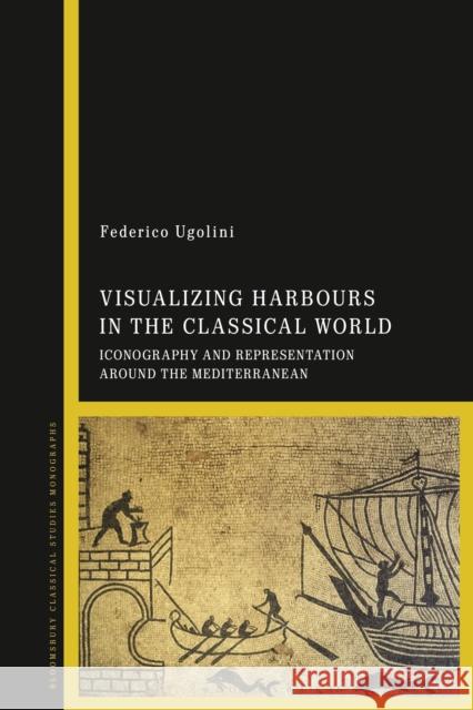 Visualizing Harbours in the Classical World: Iconography and Representation Around the Mediterranean Ugolini, Federico 9781350125735 Bloomsbury Academic - książka