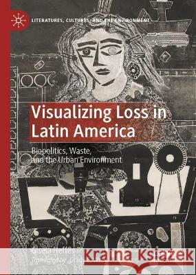 Visualizing Loss in Latin America: Biopolitics, Waste, and the Urban Environment Gisela Heffes Grady C. Wray 9783031288302 Palgrave MacMillan - książka