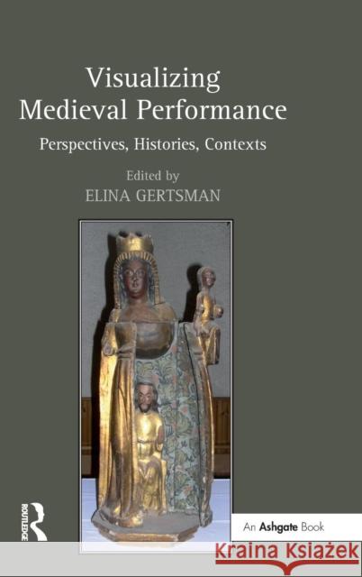 Visualizing Medieval Performance: Perspectives, Histories, Contexts Gertsman, Elina 9780754664369 Ashgate Publishing Limited - książka