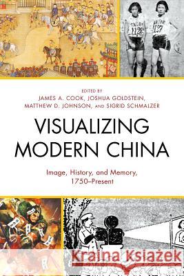 Visualizing Modern China: Image, History, and Memory, 1750-Present James A. Cook Joshua Goldstein Matthew D. Johnson 9781498501439 Lexington Books - książka