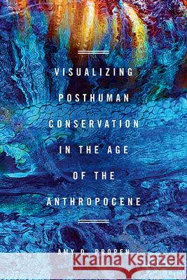 Visualizing Posthuman Conservation in the Age of the Anthropocene Amy D. Propen 9780814254929 Ohio State University Press - książka