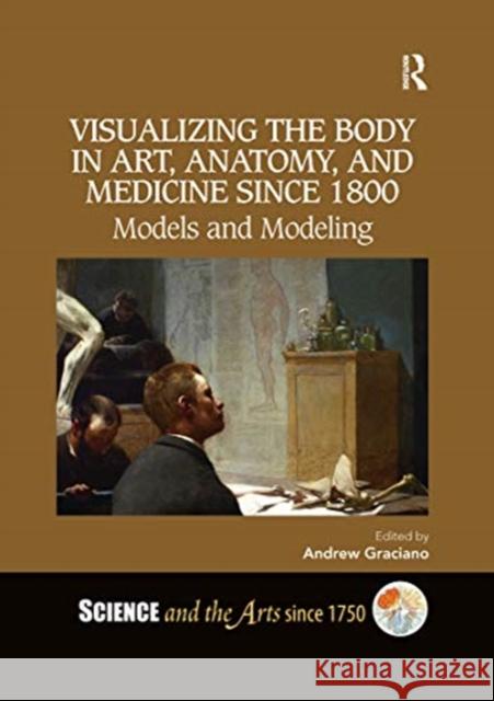 Visualizing the Body in Art, Anatomy, and Medicine Since 1800: Models and Modeling Andrew Graciano 9780367731847 Routledge - książka