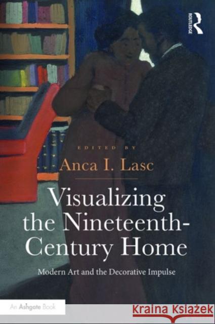 Visualizing the Nineteenth-Century Home: Modern Art and the Decorative Impulse Anca I. Lasc   9781472449634 Ashgate Publishing Limited - książka