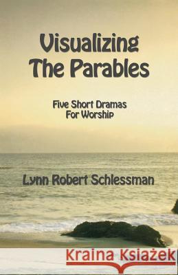 Visualizing the Parables: Five Short Dramas for Worship Lynn Schlessman 9780788019500 CSS Publishing Company - książka