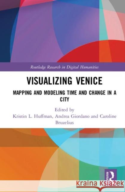 Visualizing Venice: Mapping and Modeling Time and Change in a City Andrea Giordano Kristin Huffma Caroline Bruzelius 9781138285996 Routledge - książka