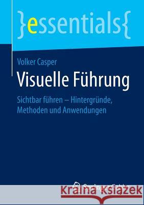 Visuelle Führung: Sichtbar Führen - Hintergründe, Methoden Und Anwendungen Casper, Volker 9783658105495 Springer Gabler - książka