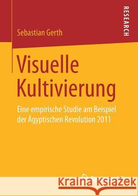 Visuelle Kultivierung: Eine Empirische Studie Am Beispiel Der Ägyptischen Revolution 2011 Gerth, Sebastian 9783658199920 Springer VS - książka