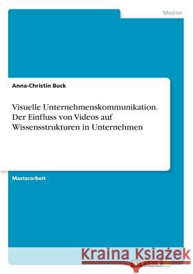 Visuelle Unternehmenskommunikation. Der Einfluss von Videos auf Wissensstrukturen in Unternehmen Buck, Anna-Christin 9783668458598 Grin Verlag - książka