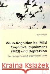 Visuo-Kognition bei Mild Cognitive Impairment (MCI) und Depression : Eine neuropsychologisch-experimentelle Studie Unger, Kathrin 9783639073621 VDM Verlag Dr. Müller - książka