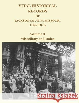 Vital Historical Records of Jackson County, Missouri, 1826-1876: Volume 3: Miscellany and Index David W. Jackson 9781734368628 Orderly Pack Rat the - książka