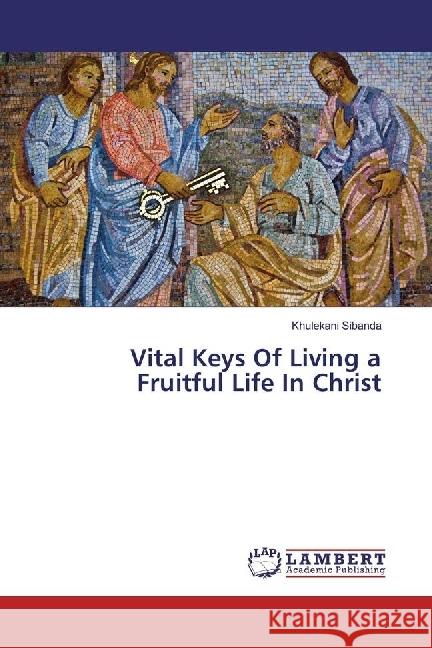 Vital Keys Of Living a Fruitful Life In Christ Sibanda, Khulekani 9786202060622 LAP Lambert Academic Publishing - książka