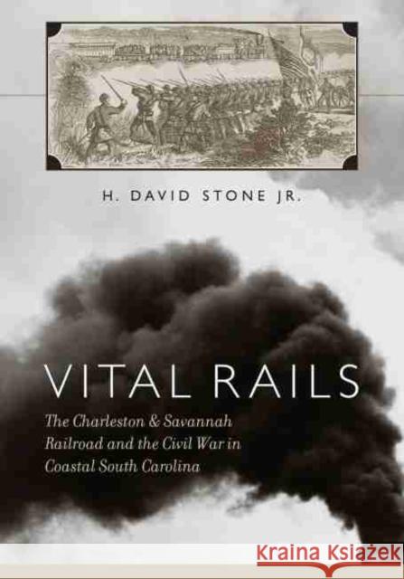 Vital Rails: The Charleston & Savannah Railroad and the Civil War in Coastal South Carolina Stone 9781570037160 University of South Carolina Press - książka