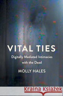 Vital Ties: Digitally Mediated Intimacies with the Dead Molly Hales 9781501786655 Cornell University Press - książka