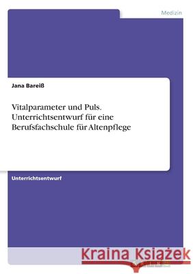 Vitalparameter und Puls. Unterrichtsentwurf für eine Berufsfachschule für Altenpflege Jana Barei 9783346061911 Grin Verlag - książka
