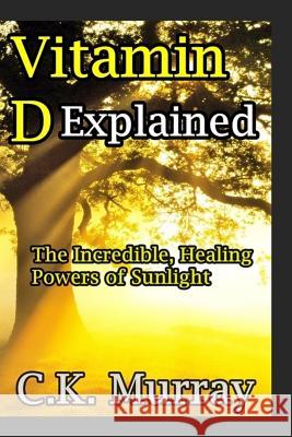 Vitamin D Explained: The Incredible, Healing Powers of Sunlight C. K. Murray 9781987463712 Createspace Independent Publishing Platform - książka