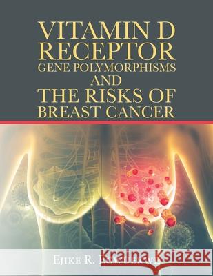 Vitamin D Receptor Gene Polymorphisms and the Risks of Breast Cancer Ejike R Egwuekwe 9781532095559 iUniverse - książka