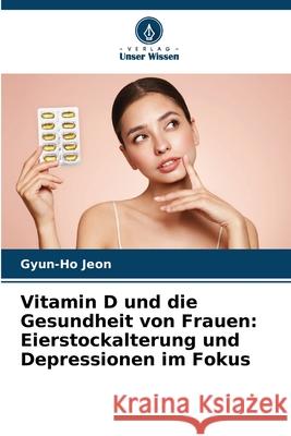 Vitamin D und die Gesundheit von Frauen: Eierstockalterung und Depressionen im Fokus Gyun-Ho Jeon 9786207616404 Verlag Unser Wissen - książka