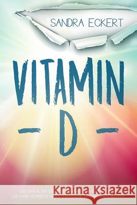 Vitamin D: Wie Entfalten Sie Die Heilkraft von Vitamin D und Wie Kann Vitamin D gegen Chronische Erkrankungen helfen? Die Sonnenk Eckert, Sandra 9781728908571 Independently Published - książka
