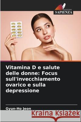 Vitamina D e salute delle donne: Focus sull'invecchiamento ovarico e sulla depressione Gyun-Ho Jeon 9786207616435 Edizioni Sapienza - książka