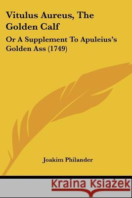 Vitulus Aureus, The Golden Calf: Or A Supplement To Apuleius's Golden Ass (1749) Joakim Philander 9781437361643  - książka