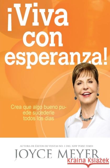 ¡Viva Con Esperanza!: Crea Que Algo Bueno Puede Sucederle Todos Los Días Meyer, Joyce 9781455532315 Faithwords - książka