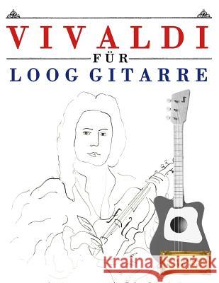 Vivaldi Für Loog Gitarre: 10 Leichte Stücke Für Loog Gitarre Anfänger Buch Masterworks, E. C. 9781717512543 Createspace Independent Publishing Platform - książka