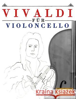 Vivaldi für Violoncello: 10 Leichte Stücke für Violoncello Anfänger Buch Easy Classical Masterworks 9781983938566 Createspace Independent Publishing Platform - książka