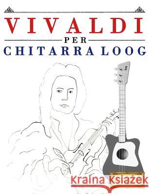 Vivaldi Per Chitarra Loog: 10 Pezzi Facili Per Chitarra Loog Libro Per Principianti E. C. Masterworks 9781717512581 Createspace Independent Publishing Platform - książka