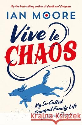 Vive le Chaos: My So-Called Tranquil Family Life in Rural France Ian Moore 9781837994403 Octopus Publishing Group - książka