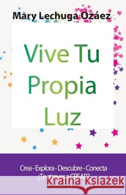 Vive Tu Propia Luz: Crea-Explora-Descubre-Conecta ¿Te atreves a CREAR? Lechuga Ozáez, Mary 9788409167111 Romeo Ediciones - książka