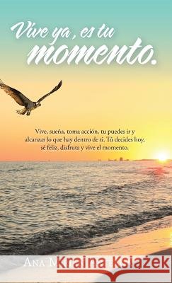 Vive Ya, Es Tu Momento Ana Mirian Arteaga 9781506524795 Palibrio - książka