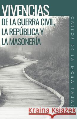 Vivencias de la Guerra Civil, La República Y La Masonería de la Mora Pajares, Carlos 9781678606138 Independently Published - książka