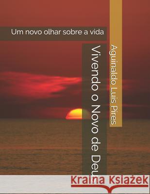 Vivendo o Novo de Deus: Um novo olhar sobre a vida Pires, Aguinaldo Luis 9781724189400 Independently Published - książka