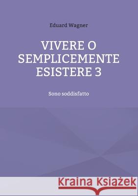 Vivere o semplicemente esistere 3: Sono soddisfatto Eduard Wagner 9783754378939 Books on Demand - książka