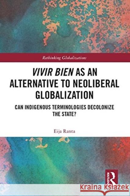 Vivir Bien as an Alternative to Neoliberal Globalization: Can Indigenous Terminologies Decolonize the State? Ranta, Eija 9781138746619 Rethinking Globalizations - książka