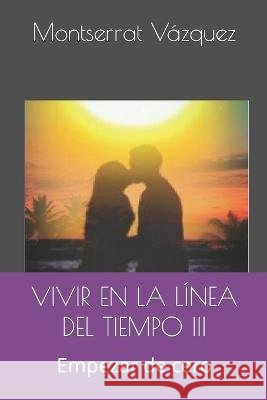 VIVIR EN LA LÍNEA DEL TIEMPO III Empezar de cero Vázquez, Montserrat 9798645608767 Independently published - książka