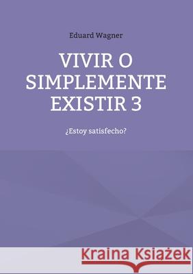 Vivir o simplemente existir 3: ¿Estoy satisfecho? Wagner, Eduard 9783754378137 Books on Demand - książka