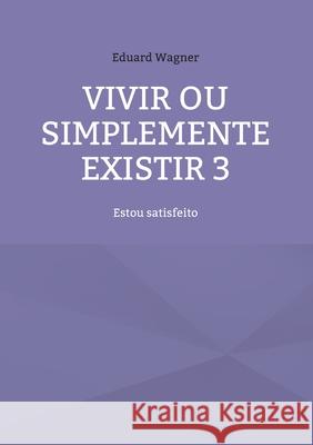 Vivir ou simplemente existir 3: Estou satisfeito Eduard Wagner 9783754378878 Books on Demand - książka
