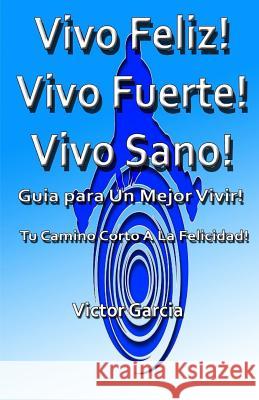 Vivo Feliz, Vivo Fuerte, Vivo sano!: Guia Para Un Mejor Vivir! Garcia, Victor 9781523635771 Createspace Independent Publishing Platform - książka