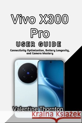 Vivo X300 Pro User Guide: Connectivity Optimization, Battery Longevity and Camera Mastery Thornton, Valentine 9798180944603 Independently Published - książka