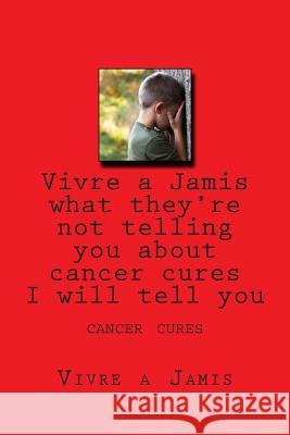Vivre a Jamis what they're not telling you about cancer cures I will tell you: cancer cures Garcia, Emilio Vick 9781507696163 Createspace - książka