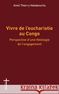 Vivre de l'eucharistie au Congo: Perspective d'une th?ologie de l'engagement Aim? Thierry Hebakourila 9782336544656 Editions L'Harmattan - książka