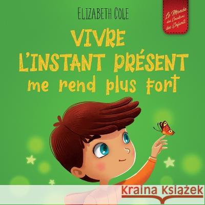 Vivre l'instant present me rend plus fort: Livre pour enfants, pour retrouver le calme, rester concentre et surmonter l'anxiete (Le monde des emotions des enfants) Elizabeth Cole Sophie Salaun  9781957457536 Andriy Bohutskyy - książka