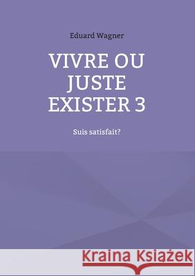 Vivre ou juste exister 3: Suis satisfait? Eduard Wagner 9783754360767 Books on Demand - książka