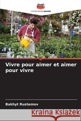 Vivre pour aimer et aimer pour vivre Bakhyt Rustemov 9786204096582 Editions Notre Savoir - książka