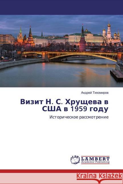 Vizit N. S. Hruschewa w SShA w 1959 godu : Istoricheskoe rassmotrenie Tihomirow, Andrej 9786202565899 LAP Lambert Academic Publishing - książka