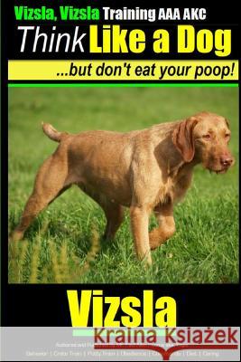 Vizsla, Vizsla Training AAA AKC - Think Like a Dog - But Don't Eat Your Poop!: Here's EXACTLY How To TRAIN Your Vizsla Pearce, Paul Allen 9781500224622 Createspace - książka