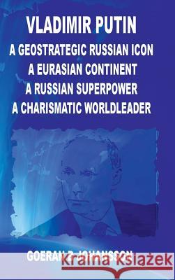 Vladimir Putin  A Geostrategic Russian Icon A Eurasian Continent A Russian Superpower A Charismatic World Leader Goeran B. Johansson 9780359663507 Lulu.com - książka