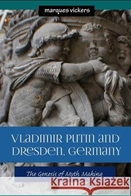 Vladimir Putin and Dresden Germany: The Genesis of Myth Making Marques Vickers 9781540484314 Createspace Independent Publishing Platform - książka